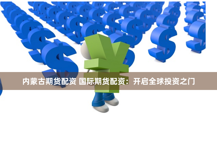 内蒙古期货配资 国际期货配资：开启全球投资之门