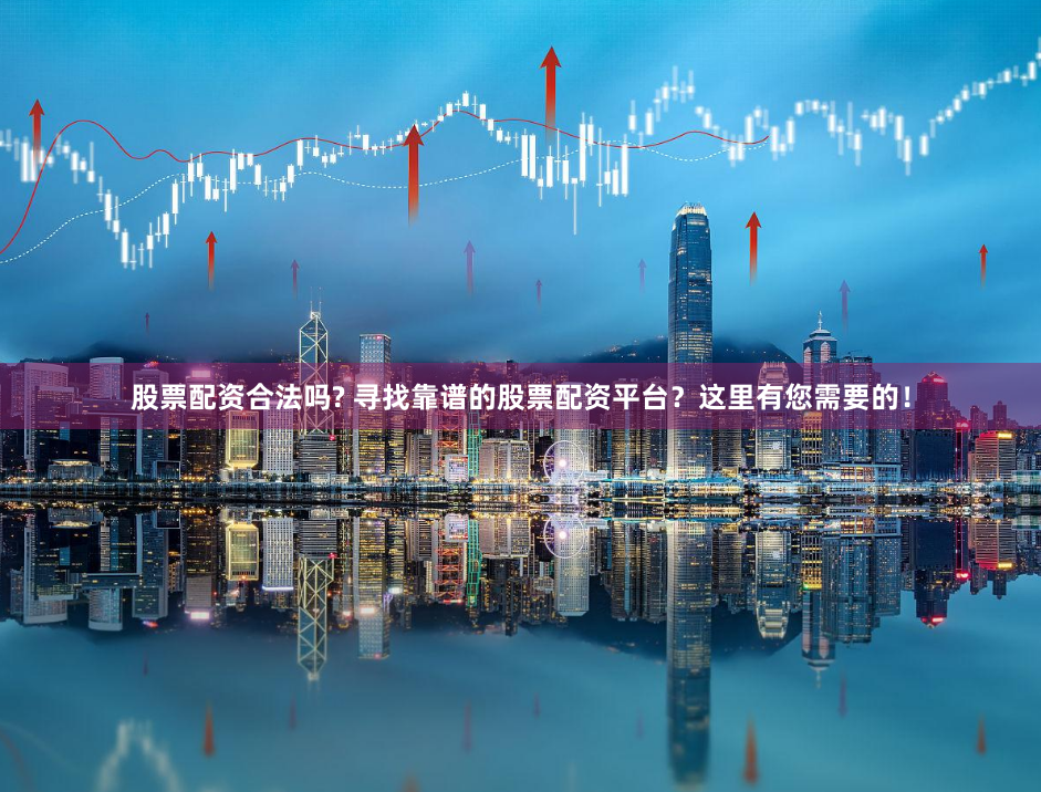 股票配资合法吗? 寻找靠谱的股票配资平台?这里有您需要的!
