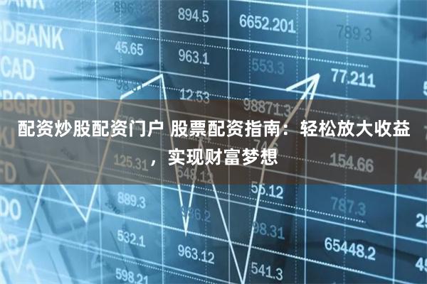 配资炒股配资门户 股票配资指南：轻松放大收益，实现财富梦想