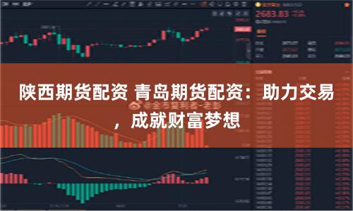 陕西期货配资 青岛期货配资:助力交易,成就财富梦想