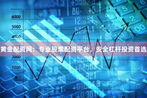 黄金配资网：专业股票配资平台，安全杠杆投资首选