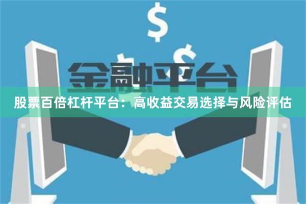 股票百倍杠杆平台：高收益交易选择与风险评估