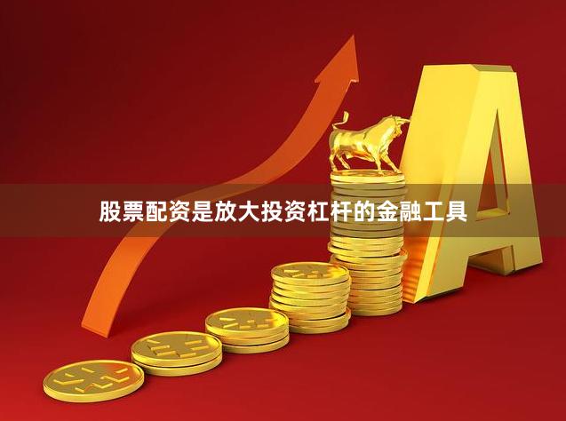 股票配资是放大投资杠杆的金融工具