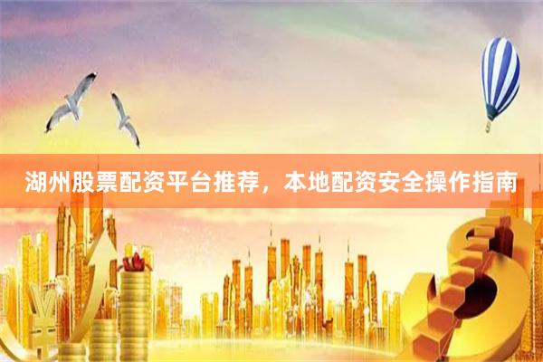 湖州股票配资平台推荐,本地配资安全操作指南