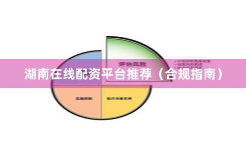湖南在线配资平台推荐（合规指南）