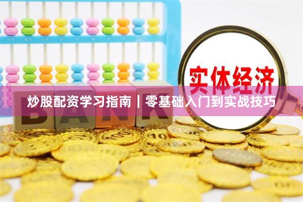 炒股配资学习指南｜零基础入门到实战技巧