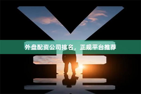 外盘配资公司排名,正规平台推荐