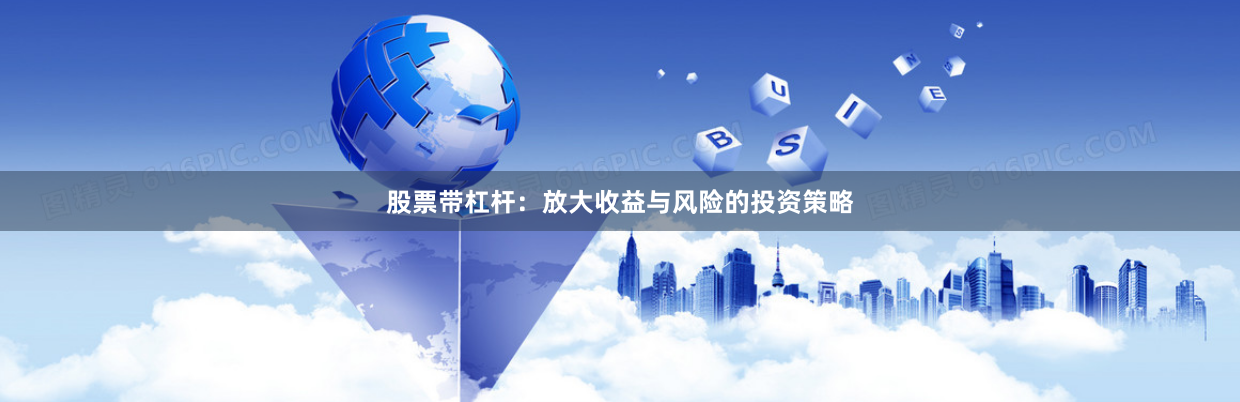 股票带杠杆：放大收益与风险的投资策略
