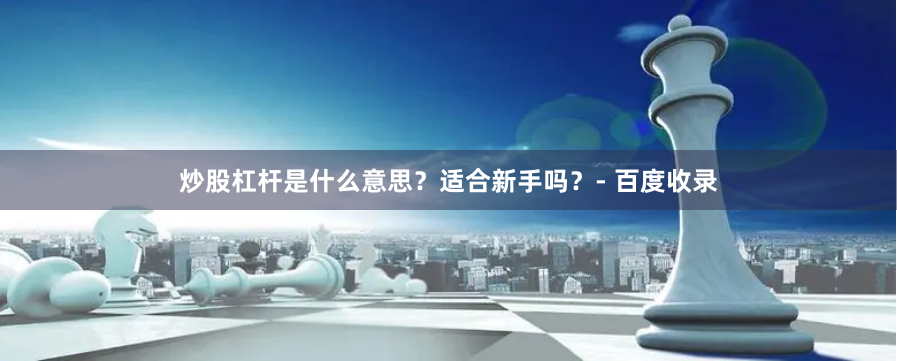 炒股杠杆是什么意思?适合新手吗?- 百度收录
