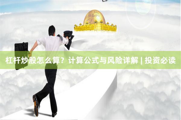 杠杆炒股怎么算?计算公式与风险详解 | 投资必读