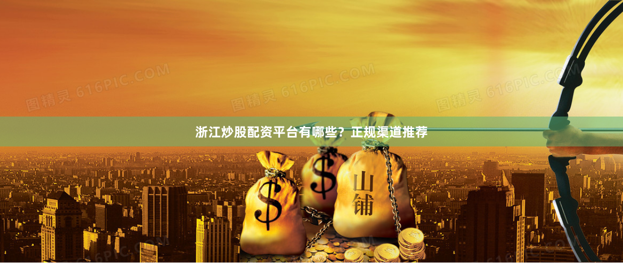 浙江炒股配资平台有哪些？正规渠道推荐