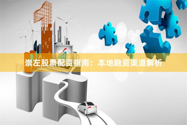 崇左股票配资指南：本地融资渠道解析