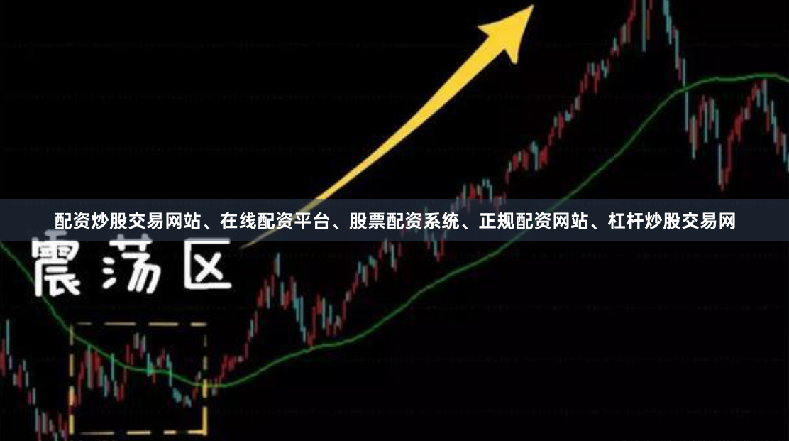 配资炒股交易网站、在线配资平台、股票配资系统、正规配资网站、杠杆炒股交易网