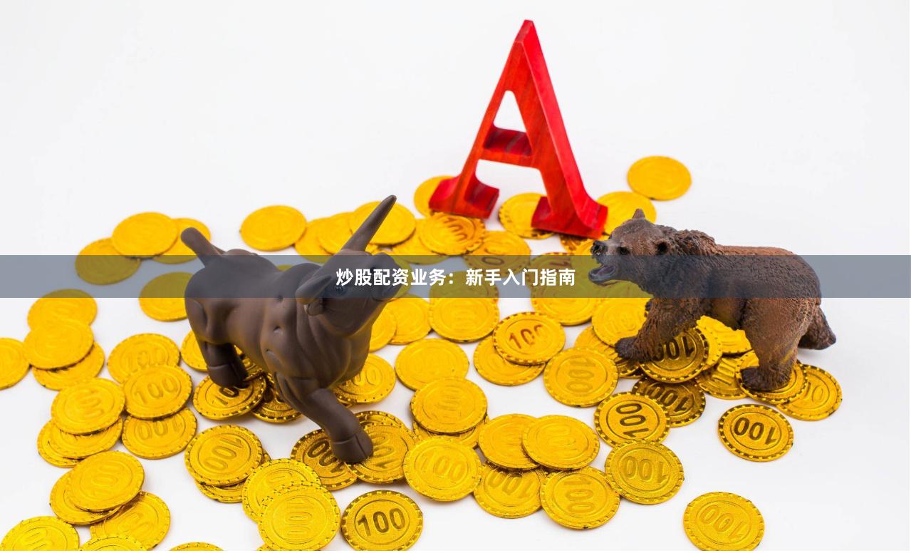 炒股配资业务：新手入门指南