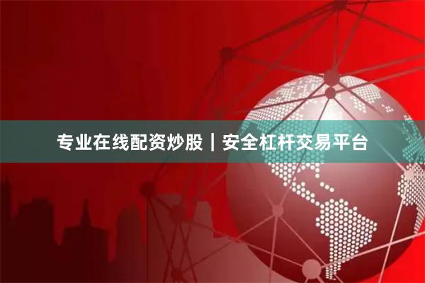 专业在线配资炒股｜安全杠杆交易平台