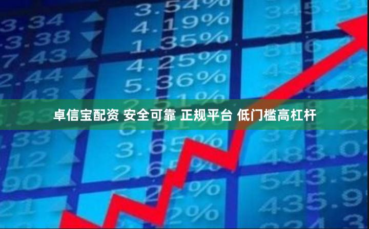 卓信宝配资 安全可靠 正规平台 低门槛高杠杆