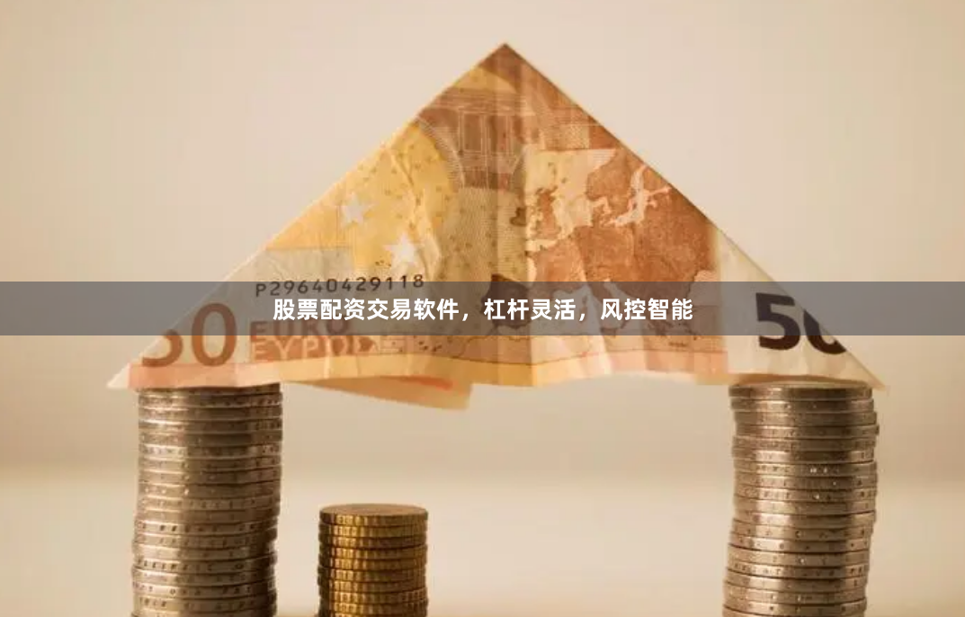 股票配资交易软件，杠杆灵活，风控智能